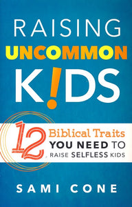 Raising Uncommon Kids: 12 Biblical Traits You Need to Raise Selfless Kids By: Sami Cone BAKER BOOKS