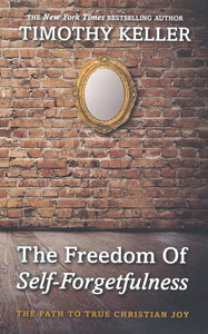 The Freedom of Self-Forgetfulness: The Path to True Christian Joy By: Timothy Keller