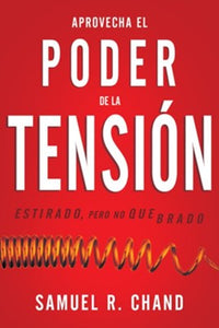 Aprovecha el poder de la tensión (Harness the Power of Tension) By: Samuel R. Chand WHITAKER HOUSE