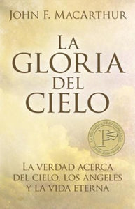 La Gloria del Cielo (The Glory of Heaven) By: John F. MacArthur EDITORIAL PORTAVOZ