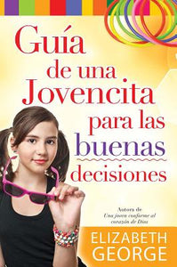 Guia de una Jovencita Para las Buena Decisiones (A Girl's Guide to Making Really Good Choices) By: Elizabeth George EDITORIAL UNILIT